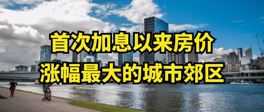 澳大利亚首次加息以来房价涨幅最大的城市郊区