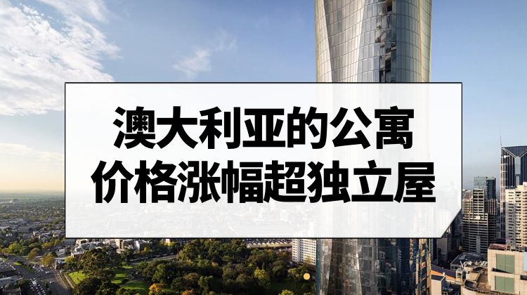 三大原因揭示为何澳大利亚公寓价格涨幅超过独立屋？